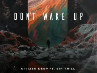 Citizen Deep - Don’t Wake Up ft Sir Trill Citizen Deep – Don’t Wake Up ft Sir Trill