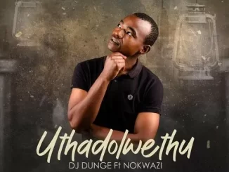 DJ Dunge - Uthadolwethu Ft. Nokwazi DJ Dunge – Uthadolwethu Ft. Nokwazi
