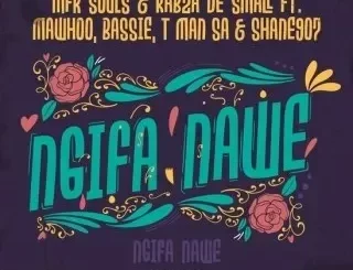 MFR Souls - Ngifa Nawe ft Kabza De Small, MaWhoo, Bassie, T-Man SA & Shane907 MFR Souls – Ngifa Nawe ft Kabza De Small, MaWhoo, Bassie, T Man SA & Shane907