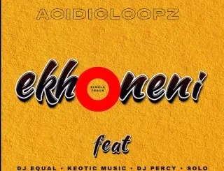 Acidicloopz - Ekhoneni Ft. Dj Percy, Dj equal, Solo & Keotic music Acidicloopz – Ekhoneni Ft. Dj Percy, Dj equal, Solo & Keotic music