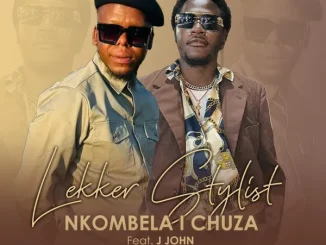 Lekker Stylist Ft. J JOHN THE BIG BABY & Salani The Producer – Nkombela I Chuza Lekker Stylist – Nkombela I Chuza Ft. J JOHN THE BIG BABY & Salani The Producer