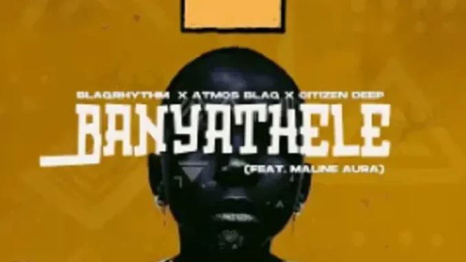BlaQRhythm – Banyathele ft Atmos Blaq, Citizen Deep & Maline Aura BlaQRhythm – Banyathele ft Atmos Blaq, Citizen Deep & Maline Aura
